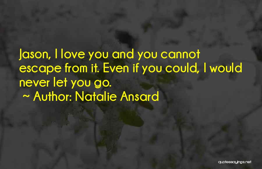 Natalie Ansard Quotes: Jason, I Love You And You Cannot Escape From It. Even If You Could, I Would Never Let You Go.
