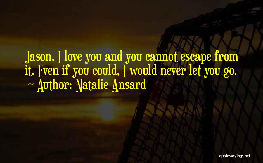 Natalie Ansard Quotes: Jason, I Love You And You Cannot Escape From It. Even If You Could, I Would Never Let You Go.