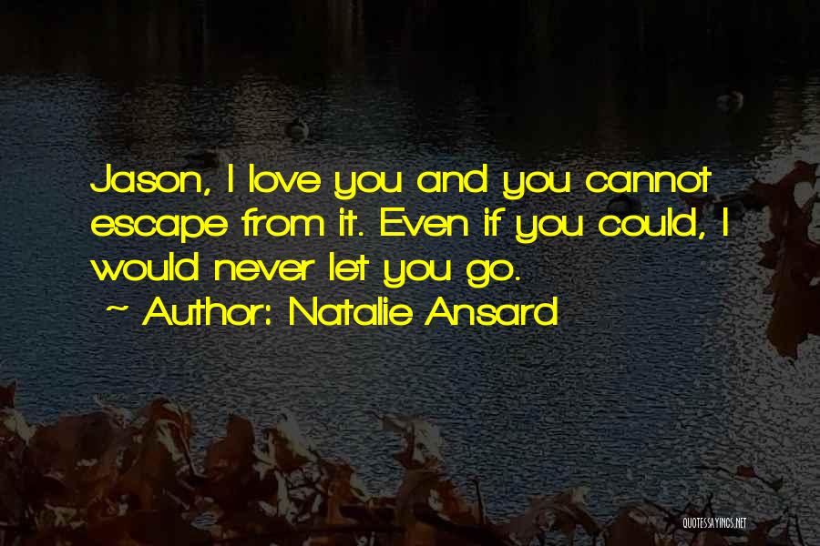 Natalie Ansard Quotes: Jason, I Love You And You Cannot Escape From It. Even If You Could, I Would Never Let You Go.