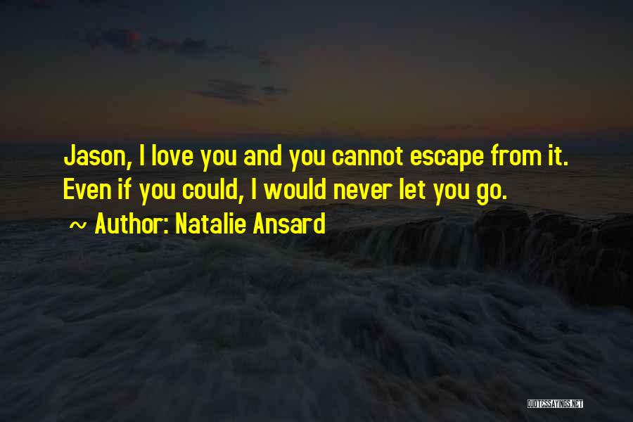 Natalie Ansard Quotes: Jason, I Love You And You Cannot Escape From It. Even If You Could, I Would Never Let You Go.