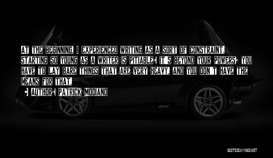 Patrick Modiano Quotes: At The Beginning, I Experienced Writing As A Sort Of Constraint. Starting So Young As A Writer Is Pitiable: It's