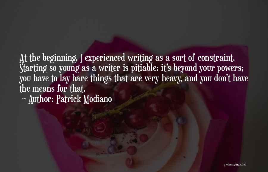 Patrick Modiano Quotes: At The Beginning, I Experienced Writing As A Sort Of Constraint. Starting So Young As A Writer Is Pitiable: It's