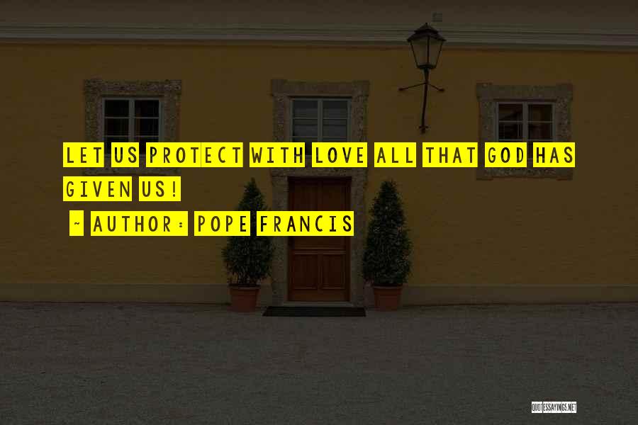 Pope Francis Quotes: Let Us Protect With Love All That God Has Given Us!