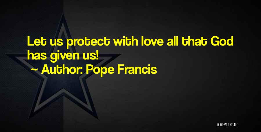 Pope Francis Quotes: Let Us Protect With Love All That God Has Given Us!