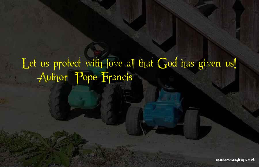 Pope Francis Quotes: Let Us Protect With Love All That God Has Given Us!