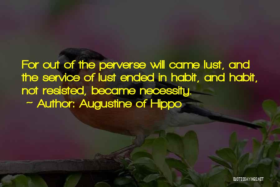 Augustine Of Hippo Quotes: For Out Of The Perverse Will Came Lust, And The Service Of Lust Ended In Habit, And Habit, Not Resisted,