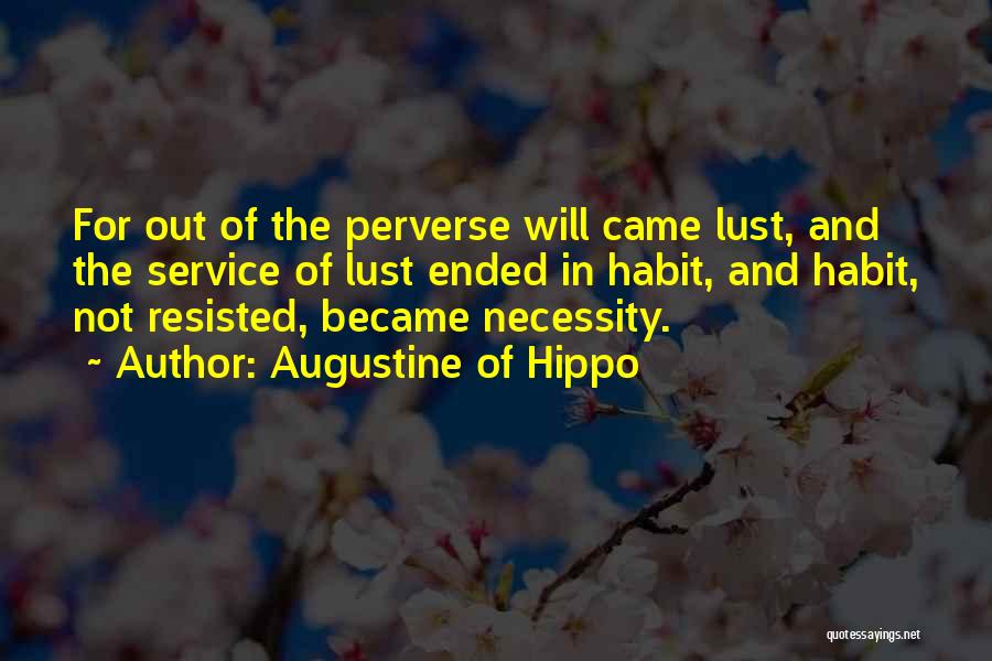 Augustine Of Hippo Quotes: For Out Of The Perverse Will Came Lust, And The Service Of Lust Ended In Habit, And Habit, Not Resisted,