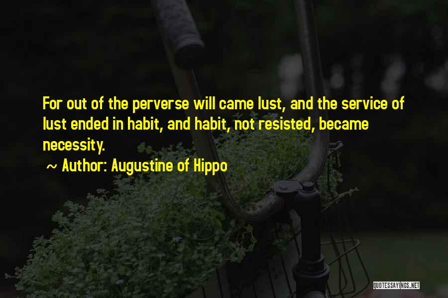 Augustine Of Hippo Quotes: For Out Of The Perverse Will Came Lust, And The Service Of Lust Ended In Habit, And Habit, Not Resisted,