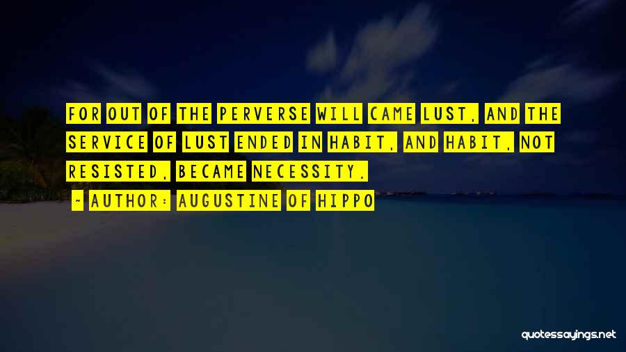 Augustine Of Hippo Quotes: For Out Of The Perverse Will Came Lust, And The Service Of Lust Ended In Habit, And Habit, Not Resisted,