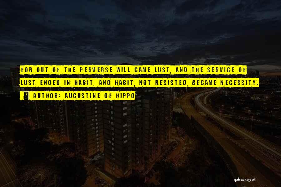 Augustine Of Hippo Quotes: For Out Of The Perverse Will Came Lust, And The Service Of Lust Ended In Habit, And Habit, Not Resisted,