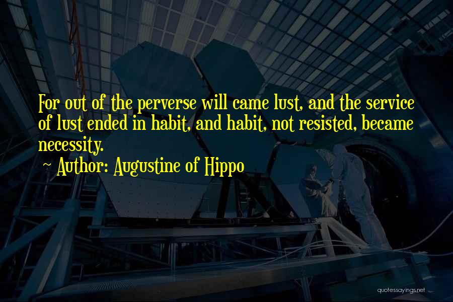 Augustine Of Hippo Quotes: For Out Of The Perverse Will Came Lust, And The Service Of Lust Ended In Habit, And Habit, Not Resisted,