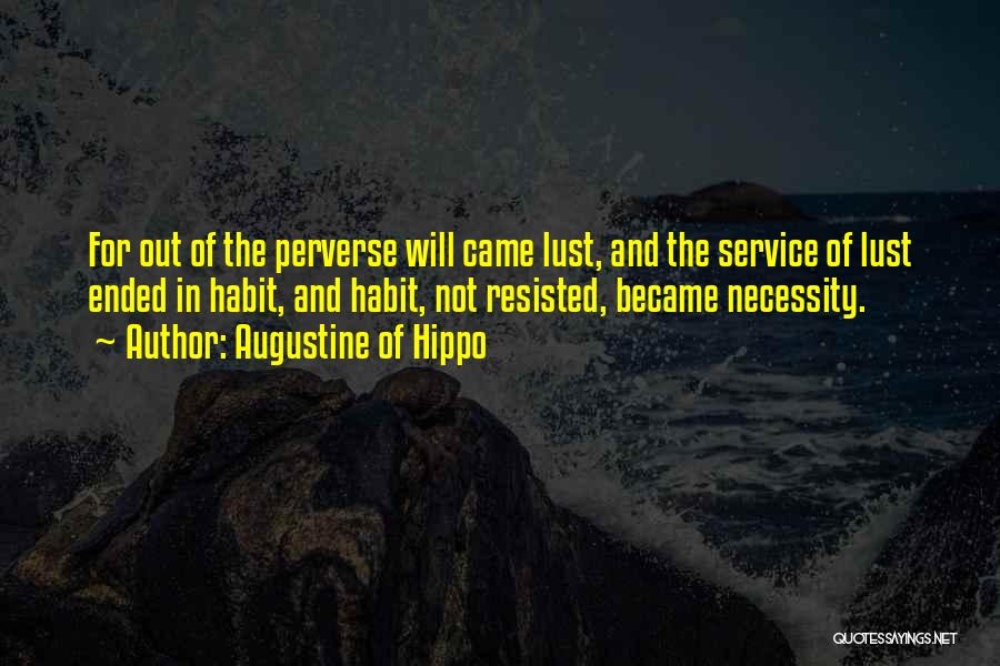 Augustine Of Hippo Quotes: For Out Of The Perverse Will Came Lust, And The Service Of Lust Ended In Habit, And Habit, Not Resisted,