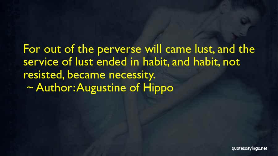 Augustine Of Hippo Quotes: For Out Of The Perverse Will Came Lust, And The Service Of Lust Ended In Habit, And Habit, Not Resisted,