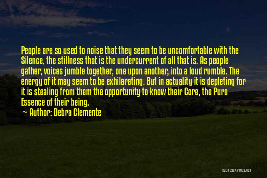 Debra Clemente Quotes: People Are So Used To Noise That They Seem To Be Uncomfortable With The Silence, The Stillness That Is The