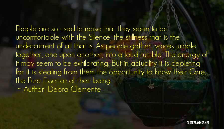 Debra Clemente Quotes: People Are So Used To Noise That They Seem To Be Uncomfortable With The Silence, The Stillness That Is The