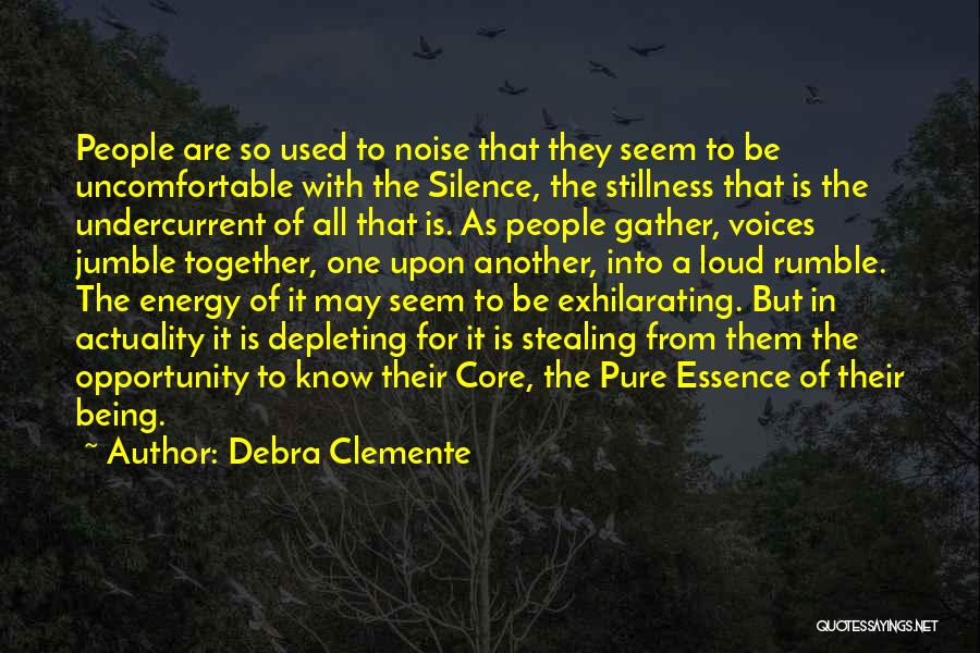 Debra Clemente Quotes: People Are So Used To Noise That They Seem To Be Uncomfortable With The Silence, The Stillness That Is The