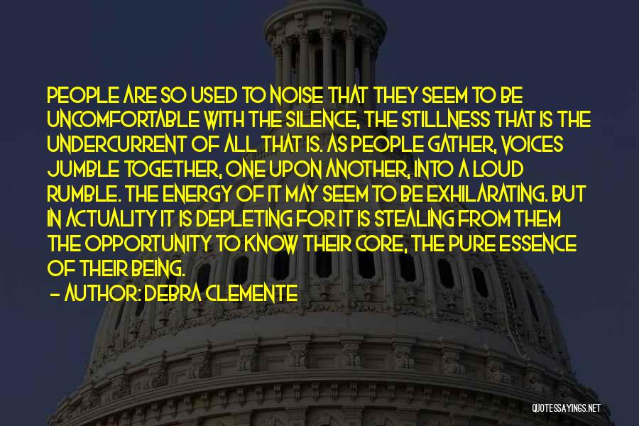 Debra Clemente Quotes: People Are So Used To Noise That They Seem To Be Uncomfortable With The Silence, The Stillness That Is The