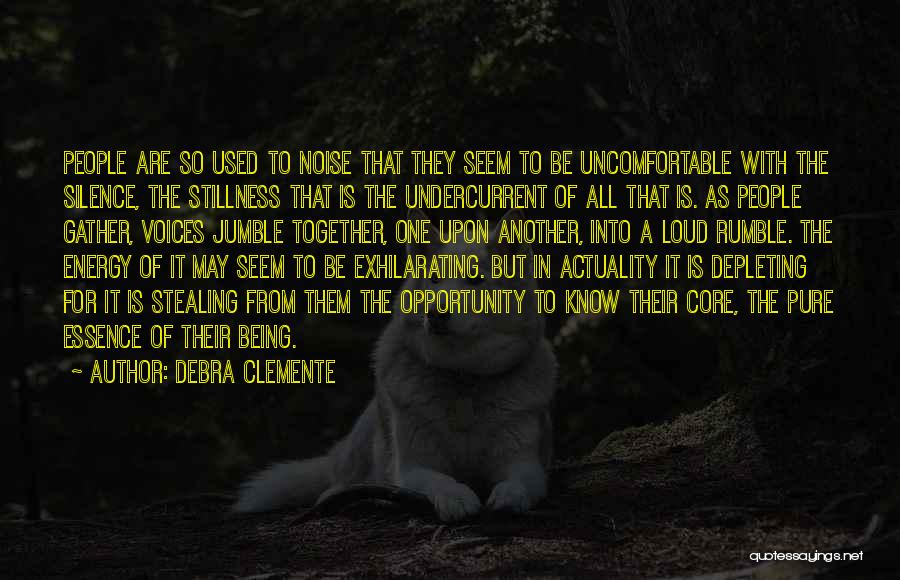 Debra Clemente Quotes: People Are So Used To Noise That They Seem To Be Uncomfortable With The Silence, The Stillness That Is The