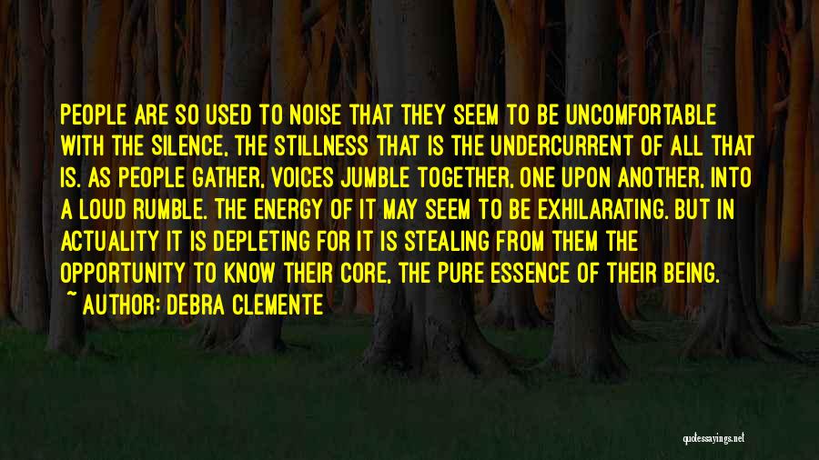 Debra Clemente Quotes: People Are So Used To Noise That They Seem To Be Uncomfortable With The Silence, The Stillness That Is The