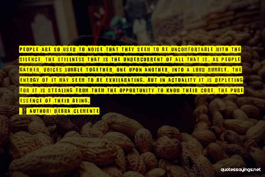 Debra Clemente Quotes: People Are So Used To Noise That They Seem To Be Uncomfortable With The Silence, The Stillness That Is The