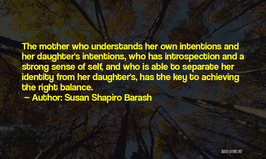 Susan Shapiro Barash Quotes: The Mother Who Understands Her Own Intentions And Her Daughter's Intentions, Who Has Introspection And A Strong Sense Of Self,