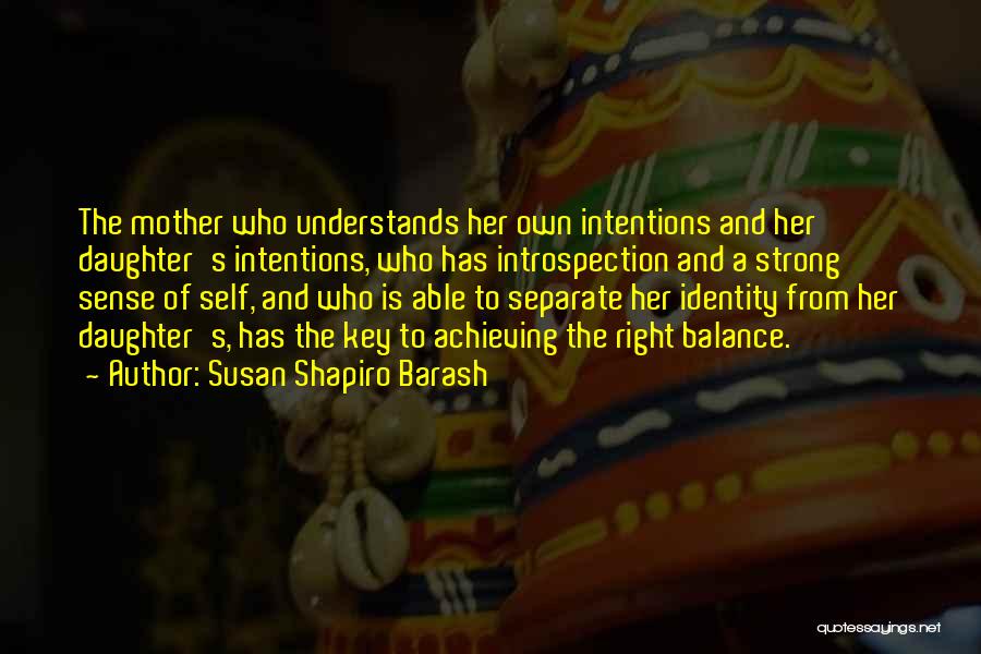 Susan Shapiro Barash Quotes: The Mother Who Understands Her Own Intentions And Her Daughter's Intentions, Who Has Introspection And A Strong Sense Of Self,