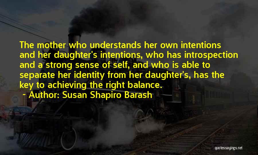 Susan Shapiro Barash Quotes: The Mother Who Understands Her Own Intentions And Her Daughter's Intentions, Who Has Introspection And A Strong Sense Of Self,