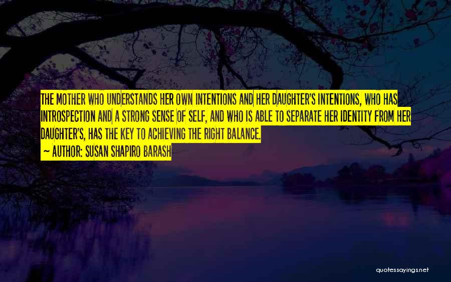 Susan Shapiro Barash Quotes: The Mother Who Understands Her Own Intentions And Her Daughter's Intentions, Who Has Introspection And A Strong Sense Of Self,