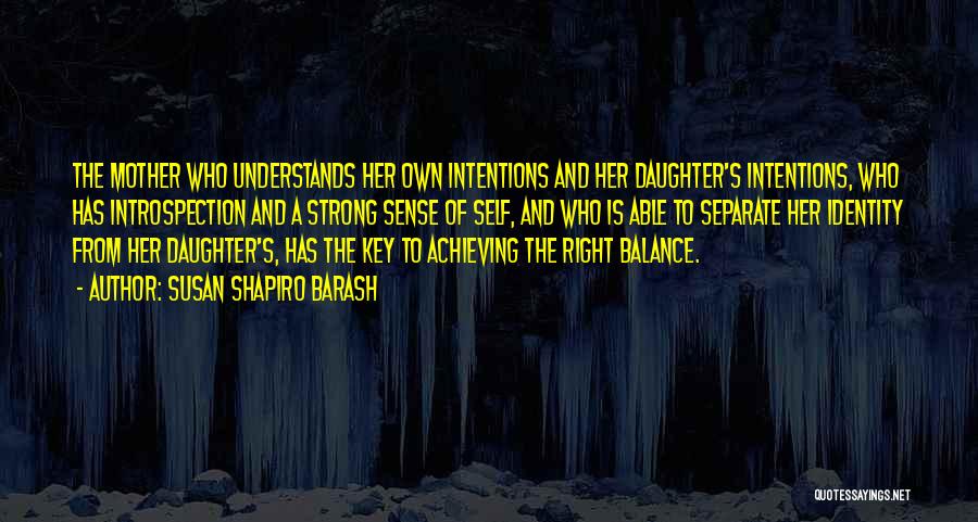 Susan Shapiro Barash Quotes: The Mother Who Understands Her Own Intentions And Her Daughter's Intentions, Who Has Introspection And A Strong Sense Of Self,