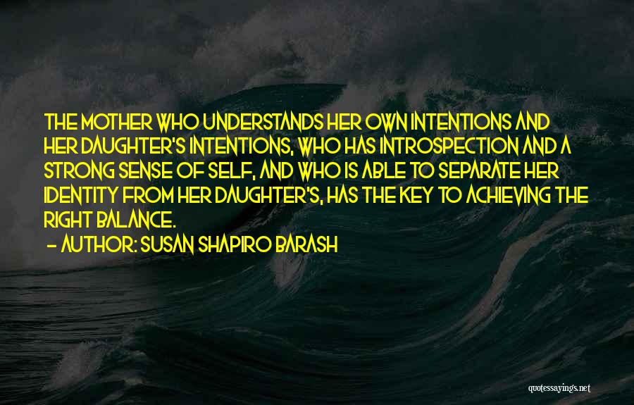 Susan Shapiro Barash Quotes: The Mother Who Understands Her Own Intentions And Her Daughter's Intentions, Who Has Introspection And A Strong Sense Of Self,