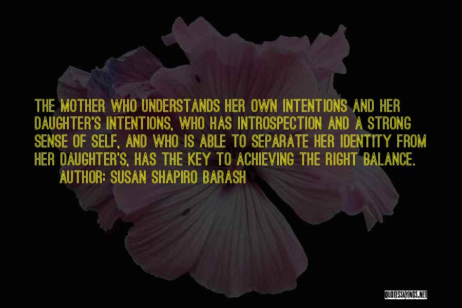 Susan Shapiro Barash Quotes: The Mother Who Understands Her Own Intentions And Her Daughter's Intentions, Who Has Introspection And A Strong Sense Of Self,