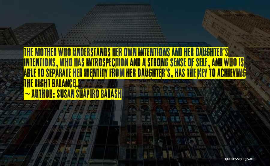 Susan Shapiro Barash Quotes: The Mother Who Understands Her Own Intentions And Her Daughter's Intentions, Who Has Introspection And A Strong Sense Of Self,