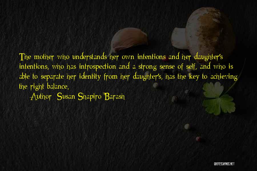 Susan Shapiro Barash Quotes: The Mother Who Understands Her Own Intentions And Her Daughter's Intentions, Who Has Introspection And A Strong Sense Of Self,