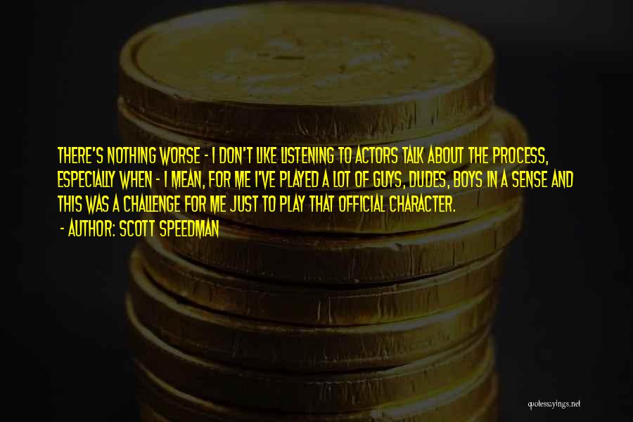 Scott Speedman Quotes: There's Nothing Worse - I Don't Like Listening To Actors Talk About The Process, Especially When - I Mean, For