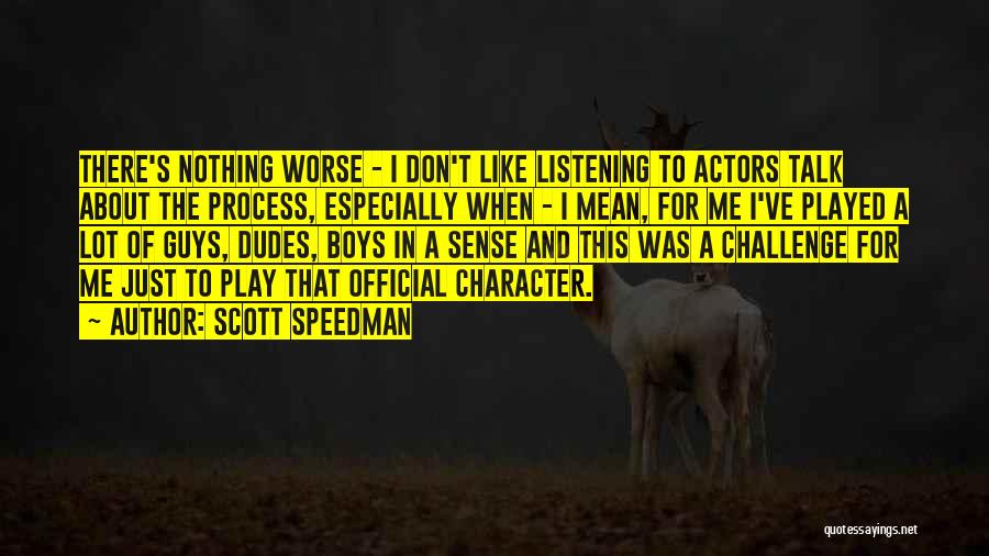 Scott Speedman Quotes: There's Nothing Worse - I Don't Like Listening To Actors Talk About The Process, Especially When - I Mean, For