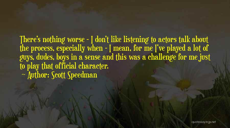 Scott Speedman Quotes: There's Nothing Worse - I Don't Like Listening To Actors Talk About The Process, Especially When - I Mean, For