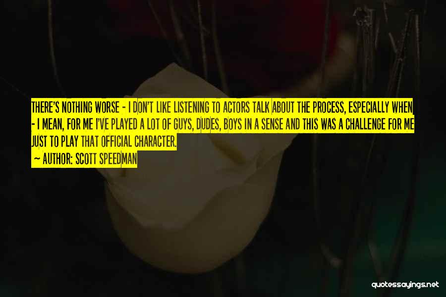 Scott Speedman Quotes: There's Nothing Worse - I Don't Like Listening To Actors Talk About The Process, Especially When - I Mean, For