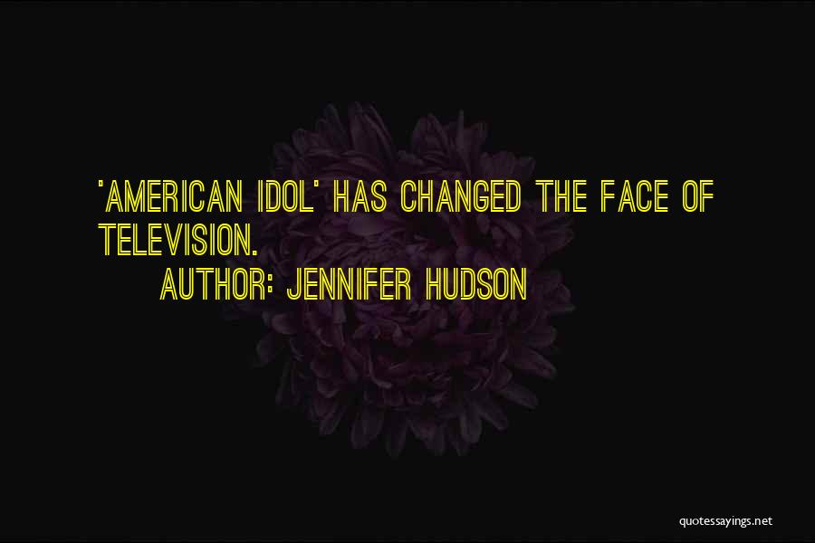 Jennifer Hudson Quotes: 'american Idol' Has Changed The Face Of Television.