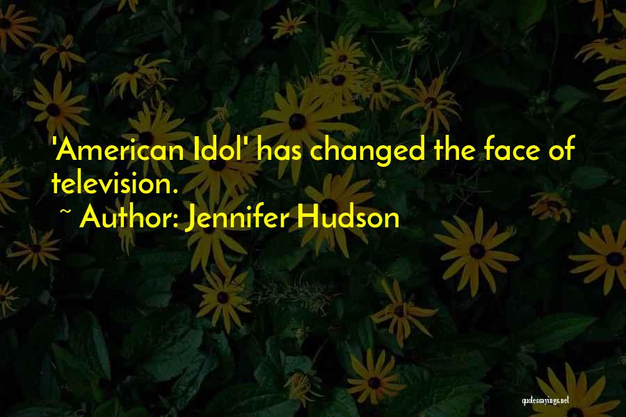 Jennifer Hudson Quotes: 'american Idol' Has Changed The Face Of Television.
