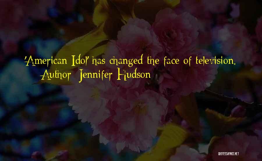 Jennifer Hudson Quotes: 'american Idol' Has Changed The Face Of Television.