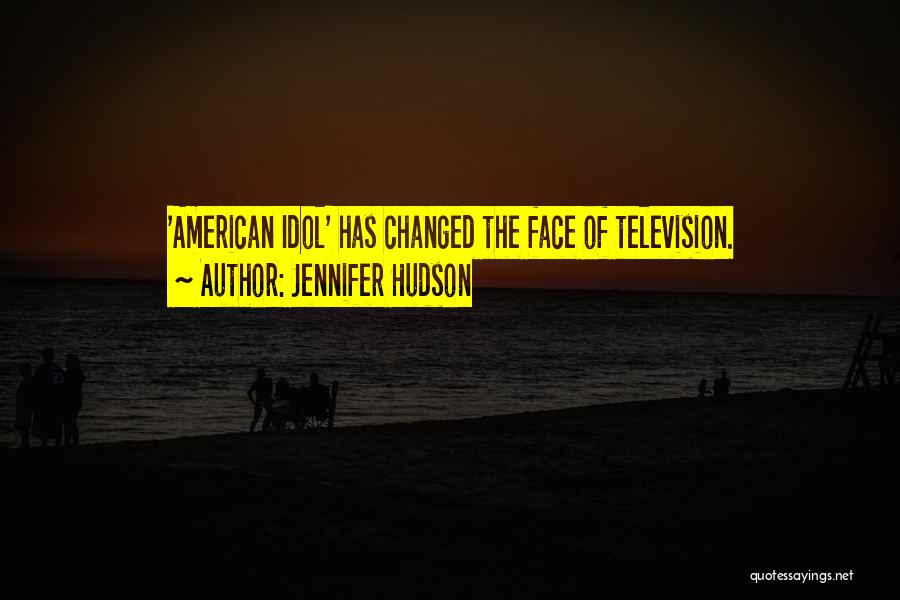 Jennifer Hudson Quotes: 'american Idol' Has Changed The Face Of Television.