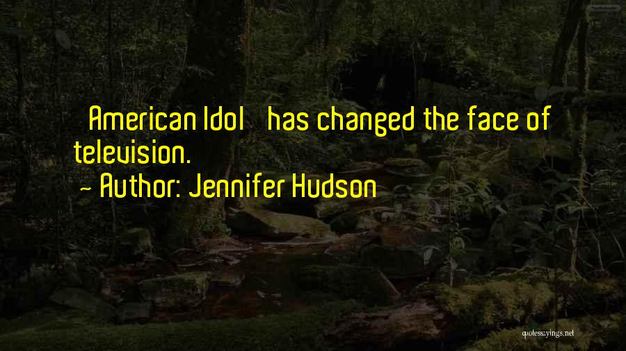 Jennifer Hudson Quotes: 'american Idol' Has Changed The Face Of Television.