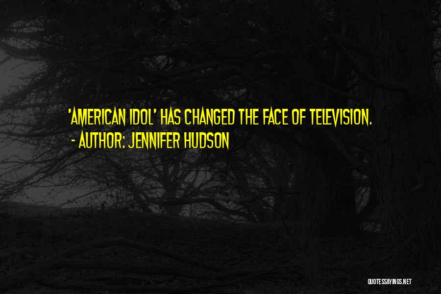 Jennifer Hudson Quotes: 'american Idol' Has Changed The Face Of Television.