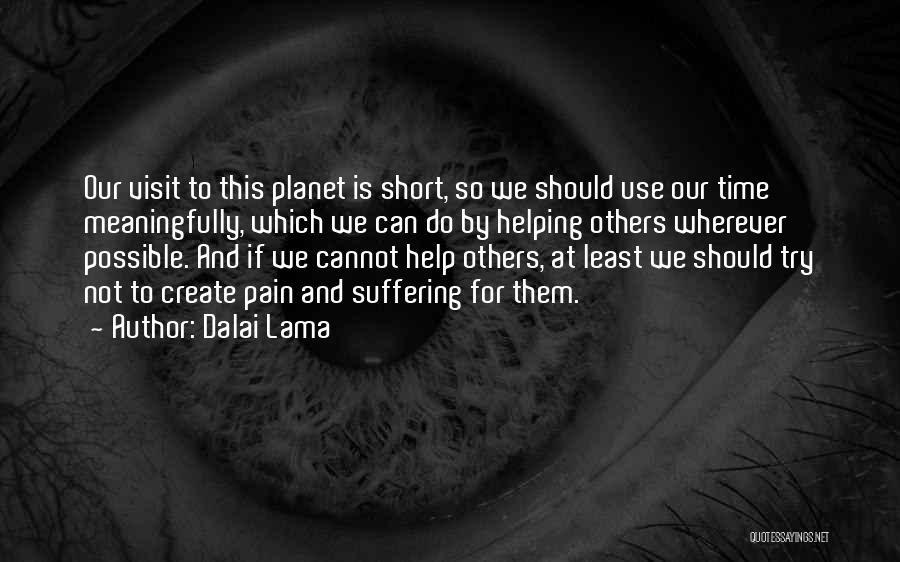 Dalai Lama Quotes: Our Visit To This Planet Is Short, So We Should Use Our Time Meaningfully, Which We Can Do By Helping