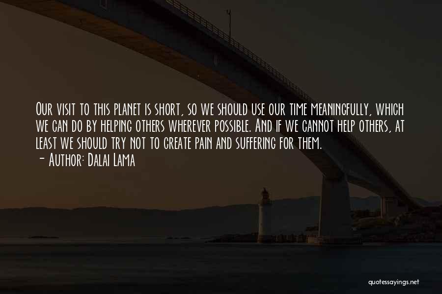 Dalai Lama Quotes: Our Visit To This Planet Is Short, So We Should Use Our Time Meaningfully, Which We Can Do By Helping