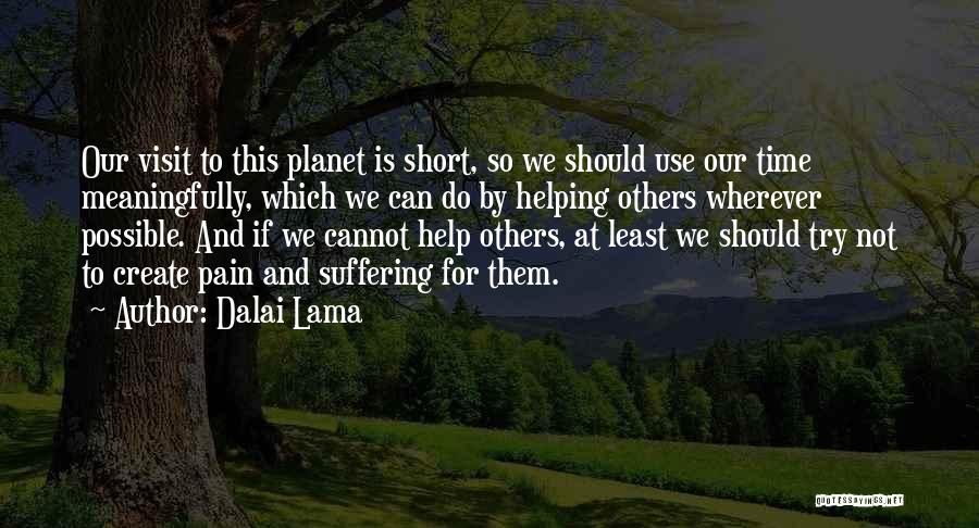 Dalai Lama Quotes: Our Visit To This Planet Is Short, So We Should Use Our Time Meaningfully, Which We Can Do By Helping