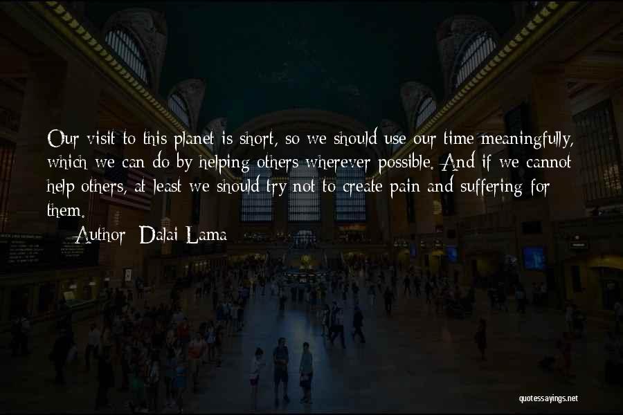 Dalai Lama Quotes: Our Visit To This Planet Is Short, So We Should Use Our Time Meaningfully, Which We Can Do By Helping