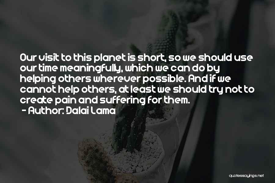 Dalai Lama Quotes: Our Visit To This Planet Is Short, So We Should Use Our Time Meaningfully, Which We Can Do By Helping