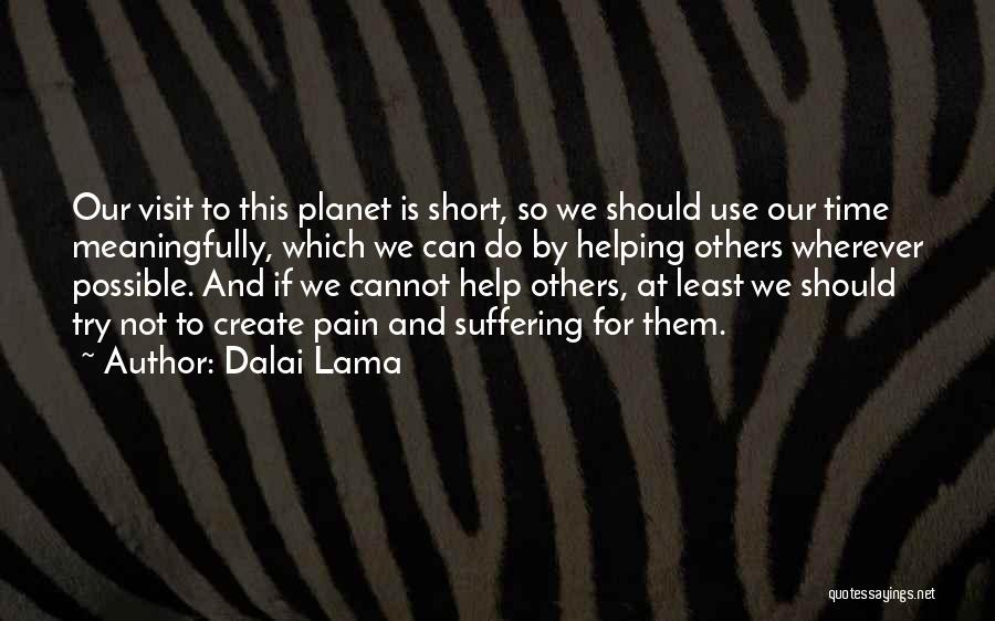 Dalai Lama Quotes: Our Visit To This Planet Is Short, So We Should Use Our Time Meaningfully, Which We Can Do By Helping