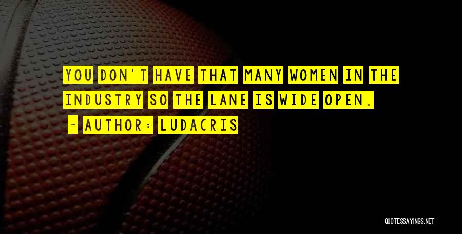 Ludacris Quotes: You Don't Have That Many Women In The Industry So The Lane Is Wide Open.